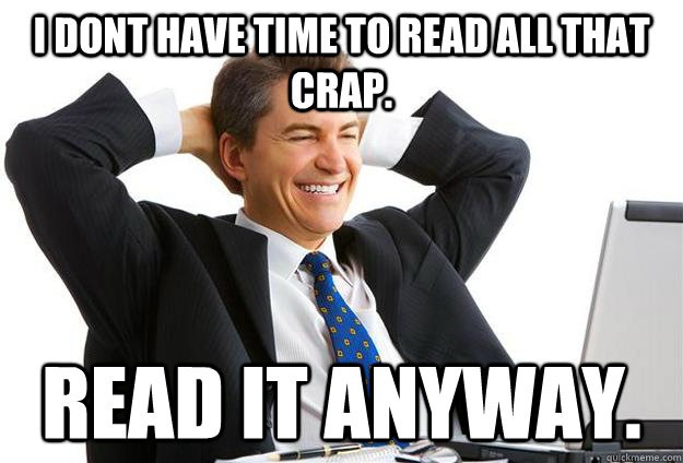 I dont have time to read all that crap. Read it anyway. - I dont have time to read all that crap. Read it anyway.  Working Redditor Walter