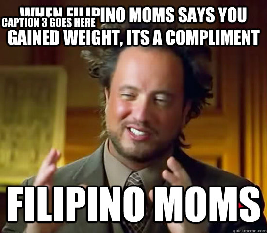 when filipino moms says you gained weight, its a compliment Filipino moms Caption 3 goes here - when filipino moms says you gained weight, its a compliment Filipino moms Caption 3 goes here  Ancient Aliens