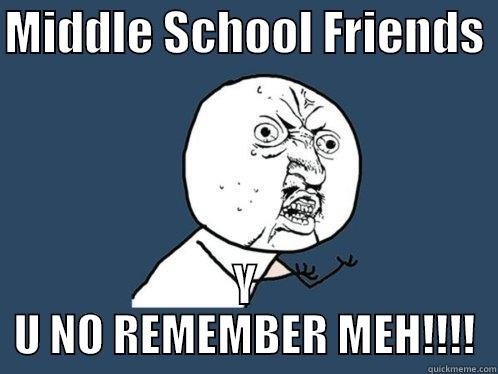 MIDDLE SCHOOL FRIENDS  Y U NO REMEMBER MEH!!!! Y U No