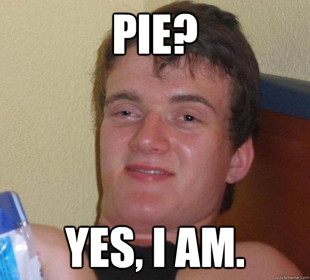 Pie? Yes, I am.  10 Guy