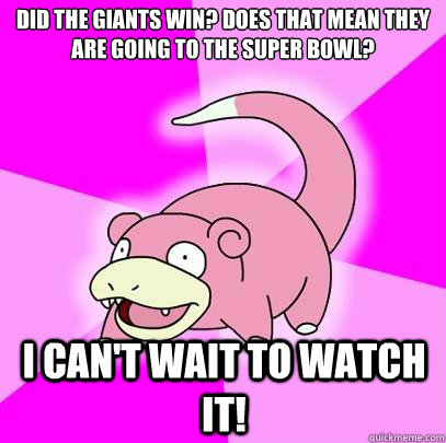 Did the giants win? Does that mean they are going to the super bowl? I can't wait to watch it!  Slowpoke