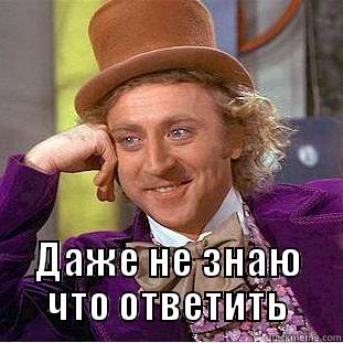  ДАЖЕ НЕ ЗНАЮ ЧТО ОТВЕТИТЬ Condescending Wonka