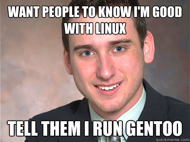 Want people to know I'm good with Linux Tell them I run gentoo  Red Team