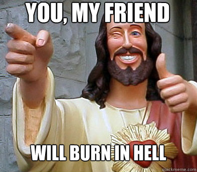 You, my friend will burn in hell  Approval Jesus