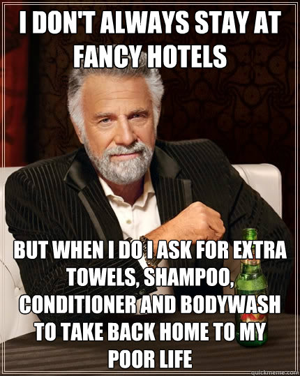 I don't always stay at fancy hotels but when I do I ask for extra towels, shampoo, conditioner and bodywash to take back home to my poor life  The Most Interesting Man In The World