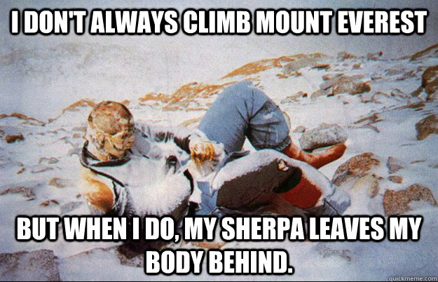 I don't always climb mount EVEREST but when I do, my sherpa leaves my body behind.  