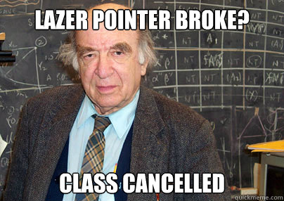 Lazer pointer broke? Class cancelled   Lazy Tenured Professor