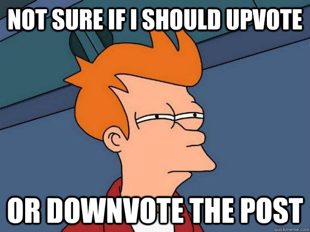 Not sure if I should upvote Or downvote the post  Futurama Fry