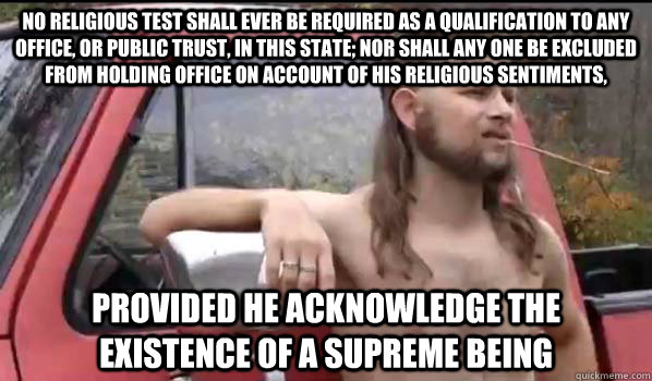No religious test shall ever be required as a qualification to any office, or public trust, in this State; nor shall any one be excluded from holding office on account of his religious sentiments, provided he acknowledge the existence of a Supreme Being   Almost Politically Correct Redneck