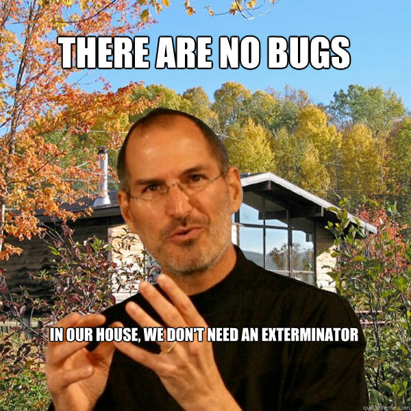 There are no bugs in our house, we don't need an exterminator  Retired Steve Jobs