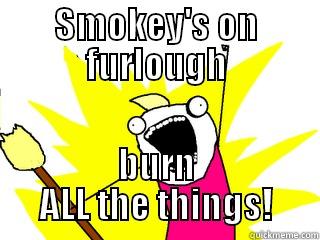 SMOKEY'S ON FURLOUGH BURN ALL THE THINGS! All The Things