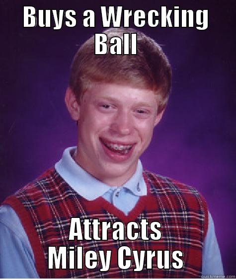BUYS A WRECKING BALL ATTRACTS MILEY CYRUS Bad Luck Brian