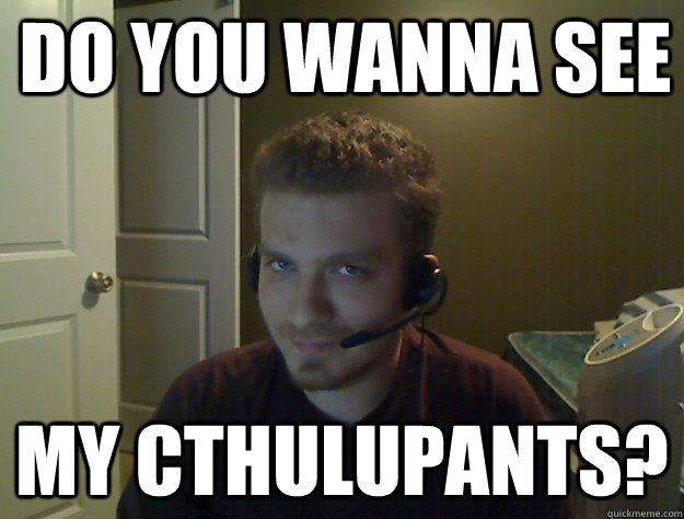 Do you wanna see My Cthulupants?  AngryTestie