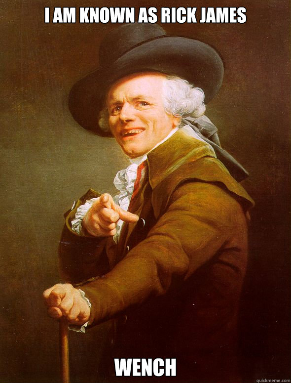 I am known as Rick James WENCH  Joseph Ducreux