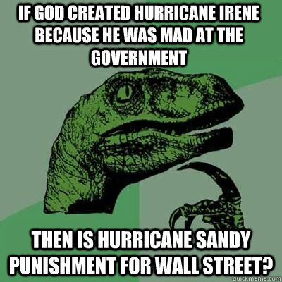 If God created Hurricane Irene because he was mad at the government then is Hurricane Sandy punishment for Wall Street? - If God created Hurricane Irene because he was mad at the government then is Hurricane Sandy punishment for Wall Street?  Misc