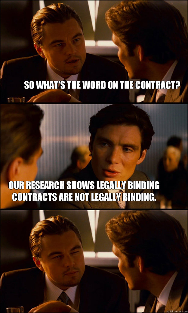 so what's the word on the contract? our research shows legally binding contracts are not legally binding.  Inception