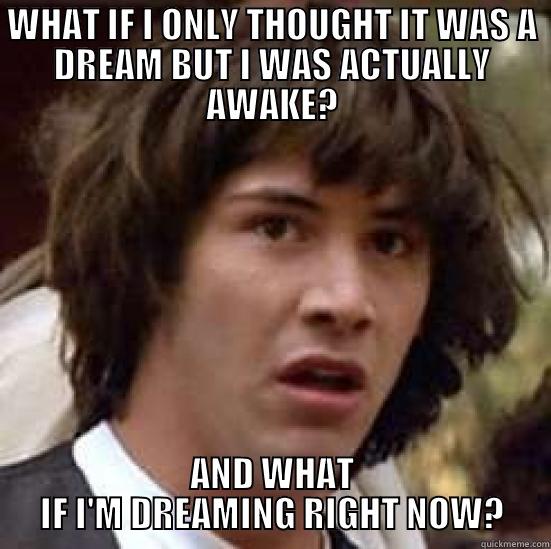 WHAT IF I ONLY THOUGHT IT WAS A DREAM BUT I WAS ACTUALLY AWAKE? AND WHAT IF I'M DREAMING RIGHT NOW? conspiracy keanu