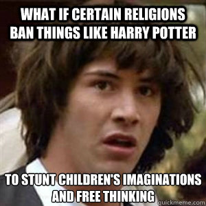 What if certain religions ban things like Harry Potter to stunt children's imaginations and free thinking - What if certain religions ban things like Harry Potter to stunt children's imaginations and free thinking  Conspiracy Keanu Sexy
