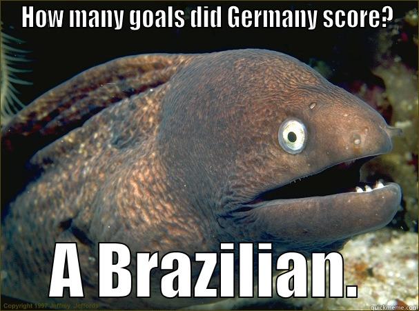 HOW MANY GOALS DID GERMANY SCORE? A BRAZILIAN. Bad Joke Eel
