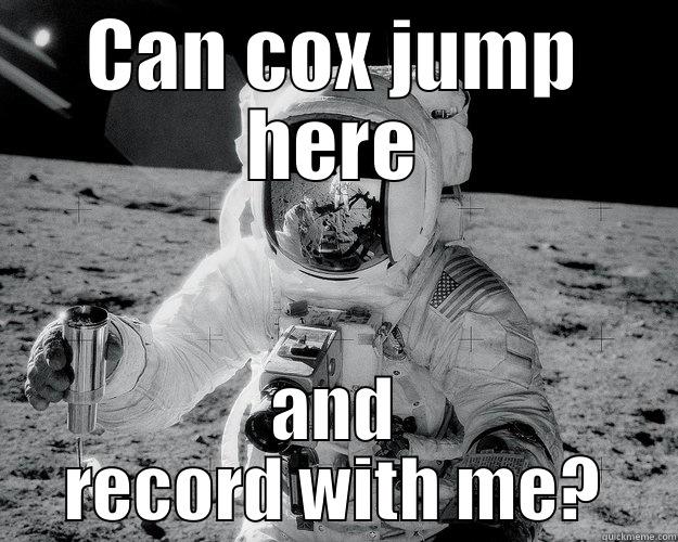 CAN COX JUMP HERE AND RECORD WITH ME? Moon Man