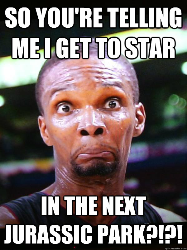 So you're telling me I get to star In the next Jurassic Park?!?! - So you're telling me I get to star In the next Jurassic Park?!?!  Chris Bosh Jurassic Park Meme