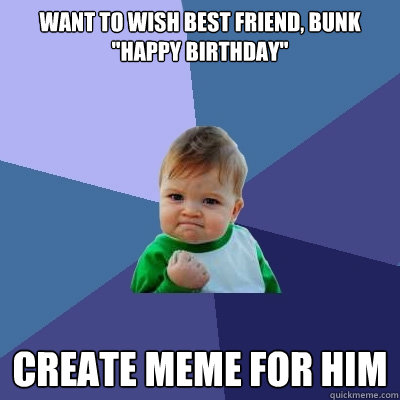 Want to wish best friend, Bunk 
