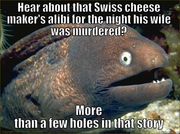 Swiss Cheese - HEAR ABOUT THAT SWISS CHEESE MAKER'S ALIBI FOR THE NIGHT HIS WIFE WAS MURDERED? MORE THAN A FEW HOLES IN THAT STORY Bad Joke Eel