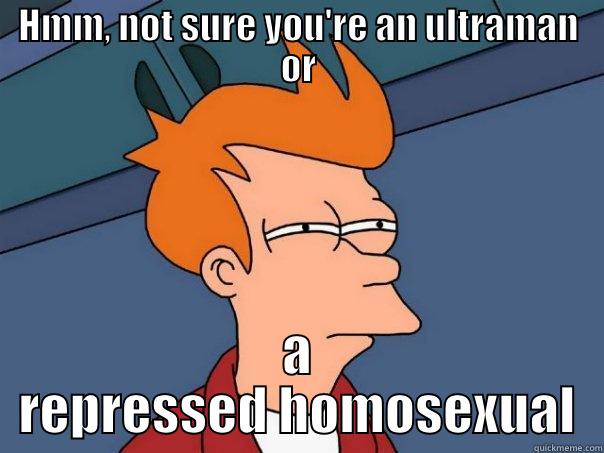 HMM, NOT SURE YOU'RE AN ULTRAMAN OR A REPRESSED HOMOSEXUAL Futurama Fry