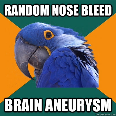 Random Nose Bleed Brain aneurysm  Paranoid Parrot