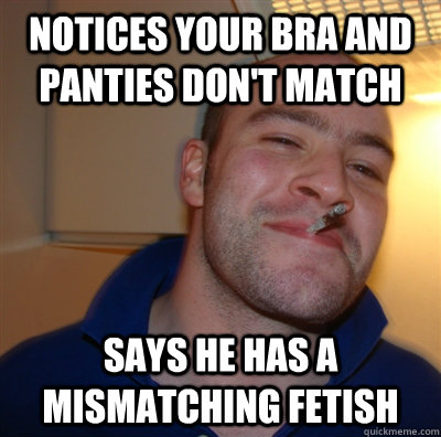 notices your bra and panties don't match says he has a mismatching fetish  GoodGuyGreg