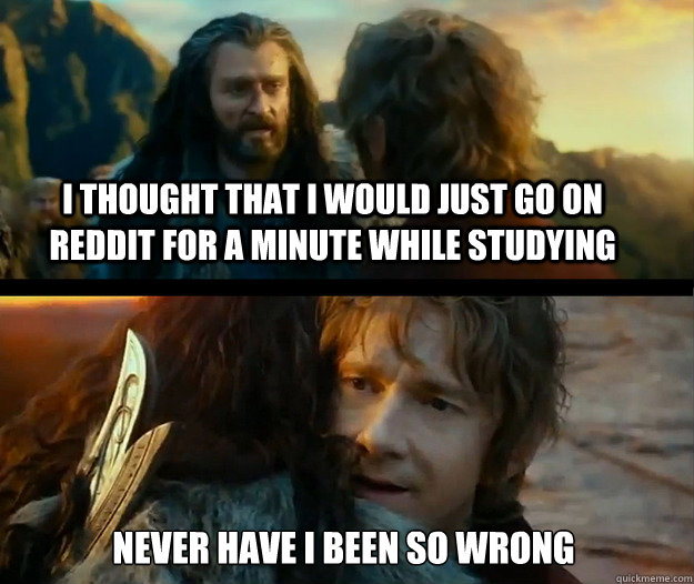 I thought that I would just go on Reddit for a minute while studying Never have I been so wrong - I thought that I would just go on Reddit for a minute while studying Never have I been so wrong  Sudden Change of Heart Thorin