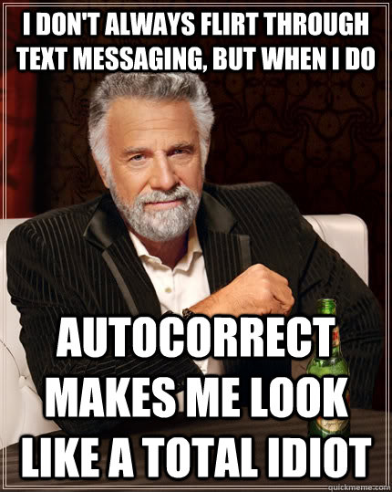 I don't always flirt through text messaging, but when i do autocorrect makes me look like a total idiot  The Most Interesting Man In The World