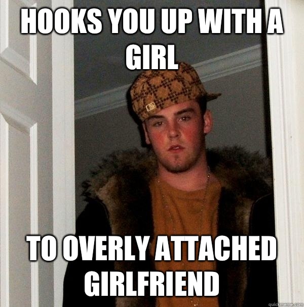 Hooks you up with a girl To overly attached girlfriend  - Hooks you up with a girl To overly attached girlfriend   Scumbag Steve