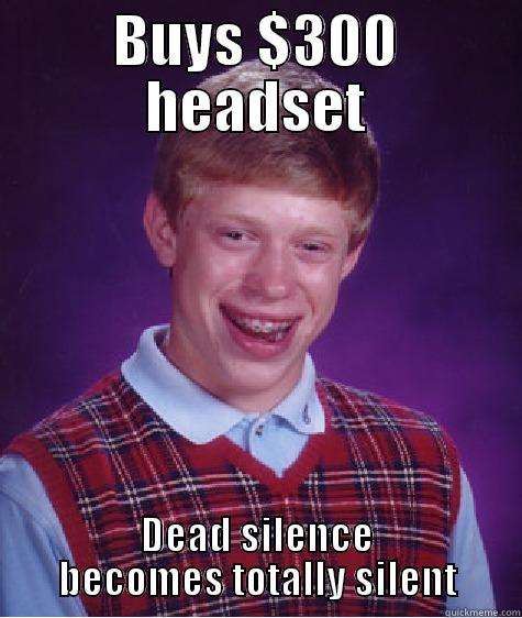 BUYS $300 HEADSET DEAD SILENCE BECOMES TOTALLY SILENT Bad Luck Brian