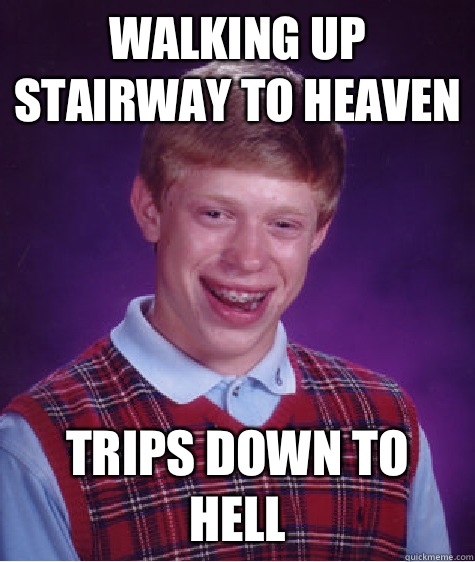 Walking up stairway to heaven Trips down to hell  Bad Luck Brian