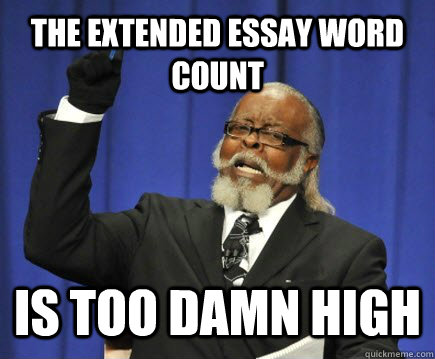 The Extended Essay Word Count IS TOO DAMN HIGH - The Extended Essay Word Count IS TOO DAMN HIGH  Too Damn High
