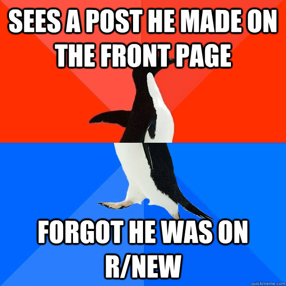 SEES A POST HE MADE ON THE FRONT PAGE FORGOT HE WAS ON R/NEW - SEES A POST HE MADE ON THE FRONT PAGE FORGOT HE WAS ON R/NEW  Socially Awesome Awkward Penguin