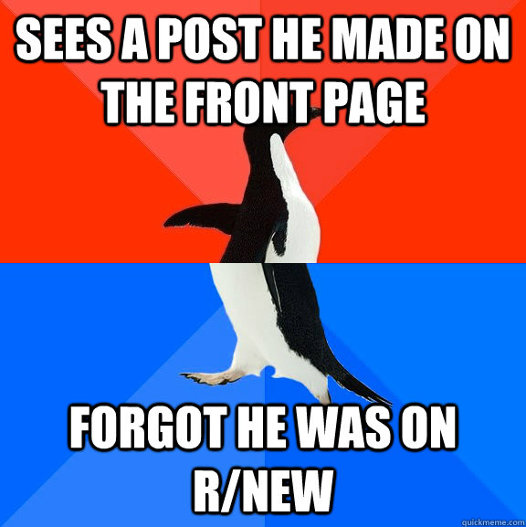 SEES A POST HE MADE ON THE FRONT PAGE FORGOT HE WAS ON R/NEW  Socially Awesome Awkward Penguin