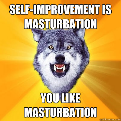 self-improvement is masturbation you like masturbation  
