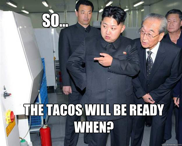 so... the tacos will be ready when? - so... the tacos will be ready when?  Hungry Kim Jong Un