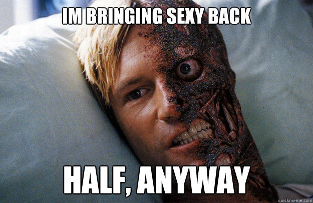 IM BRINGING SEXY BACK HALF, ANYWAY - IM BRINGING SEXY BACK HALF, ANYWAY  Two-Face