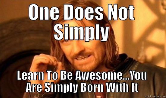 ONE DOES NOT SIMPLY LEARN TO BE AWESOME...YOU ARE SIMPLY BORN WITH IT Boromir