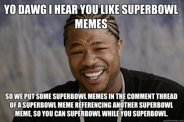 YO DAWG I HEAR YOU like superbowl memes So we put some superbowl memes in t...