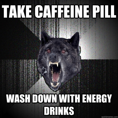 take caffeine pill wash down with energy drinks  Insanity Wolf