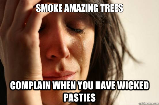 smoke amazing trees complain when you have wicked pasties  First World Problems