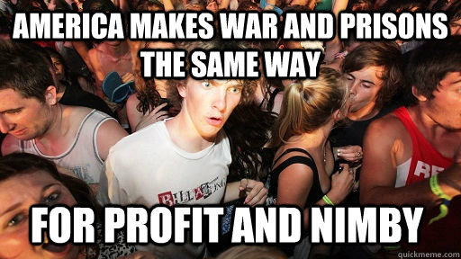 America makes war and prisons the same way For profit and NIMBY  Sudden Clarity Clarence