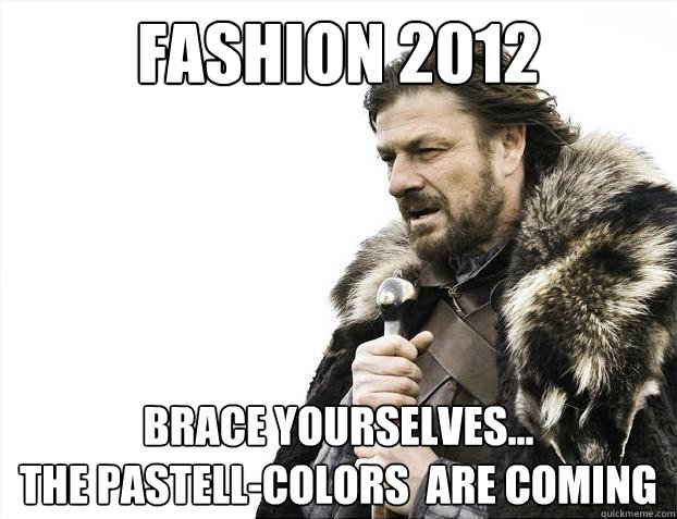 Fashion 2012 Brace yourselves...                            the pastell-colors  are coming  Brace Yourselves - Borimir
