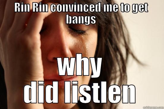 RIN RIN CONVINCED ME TO GET BANGS WHY DID LISTEN First World Problems