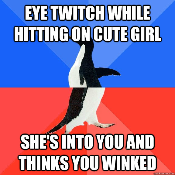 Eye twitch while hitting on cute girl She's into you and thinks you winked  Socially Awkward Awesome Penguin