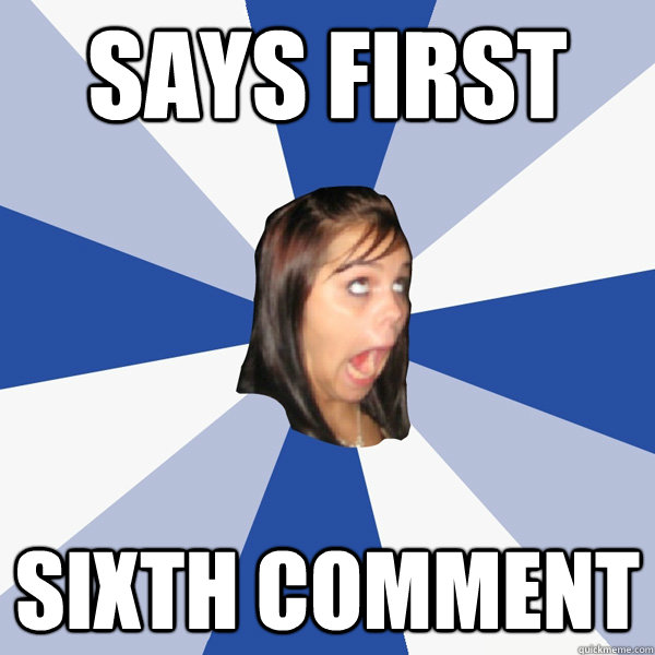 Says first sixth comment  Annoying Facebook Girl